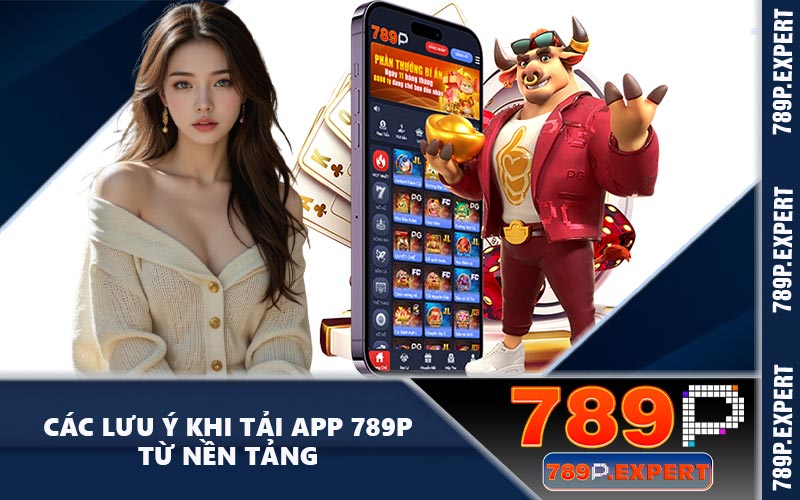 Các lưu ý khi tải app 789P từ nền tảng