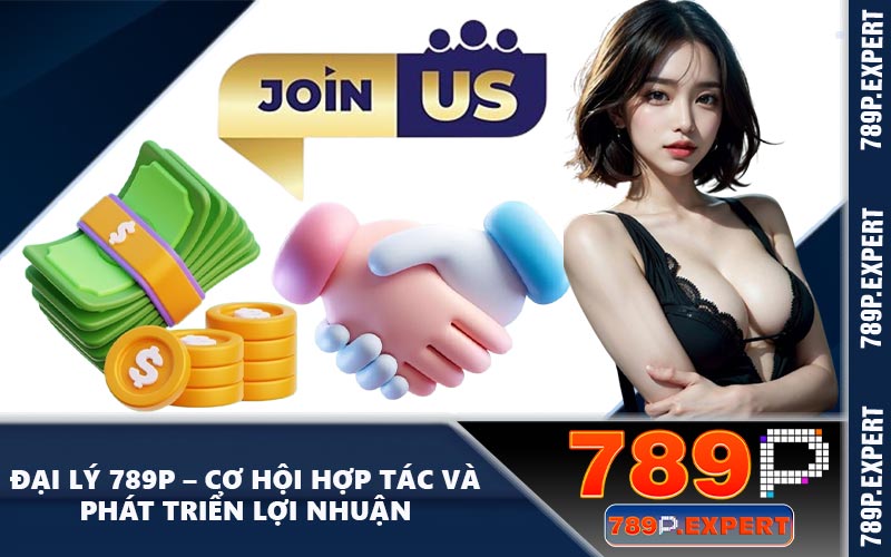 Đại Lý 789P – Cơ Hội Hợp Tác Và Phát Triển Lợi Nhuận