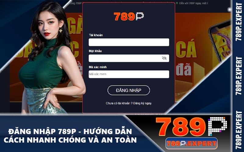 Đăng Nhập 789P - Hướng Dẫn Cách Nhanh Chóng Và An Toàn
