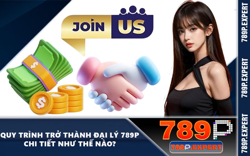 Quy trình trở thành đại lý 789P chi tiết như thế nào?