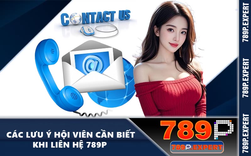 Các lưu ý hội viên cần biết khi liên hệ 789P