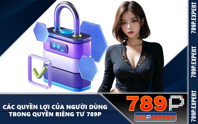 Các quyền lợi của người dùng trong quyền riêng tư 789P