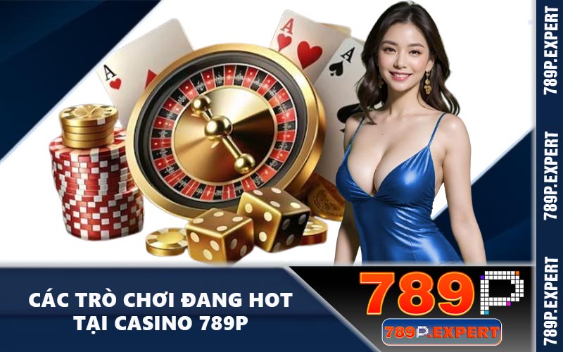 Các trò chơi đang hot tại casino 789P