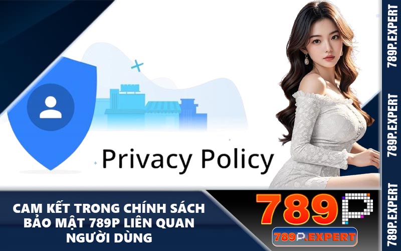 Cam kết trong chính sách bảo mật 789P liên quan người dùng