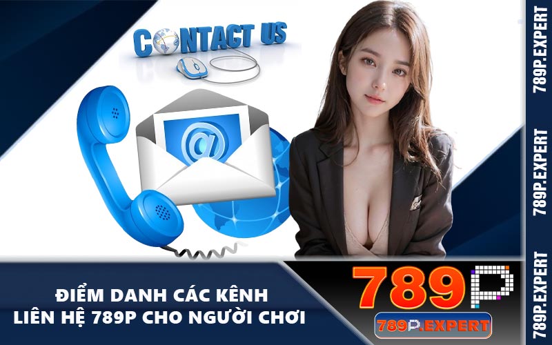 Điểm danh các kênh liên hệ 789P cho người chơi