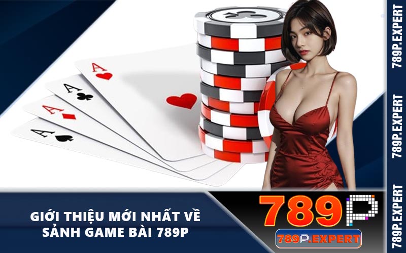 Giới thiệu mới nhất về sảnh game bài 789P