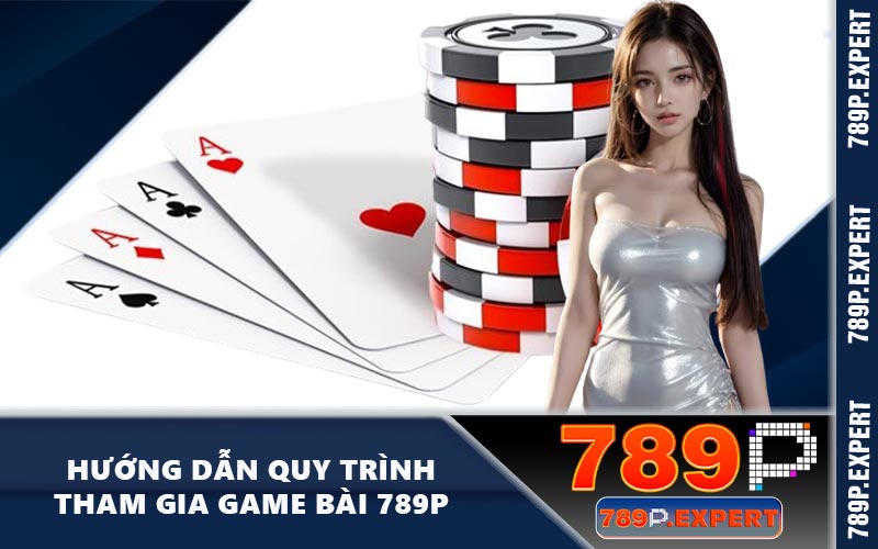 Hướng dẫn quy trình tham gia game bài 789P