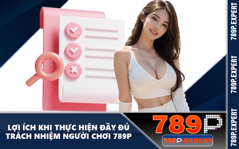 Lợi ích khi thực hiện đầy đủ trách nhiệm người chơi 789P