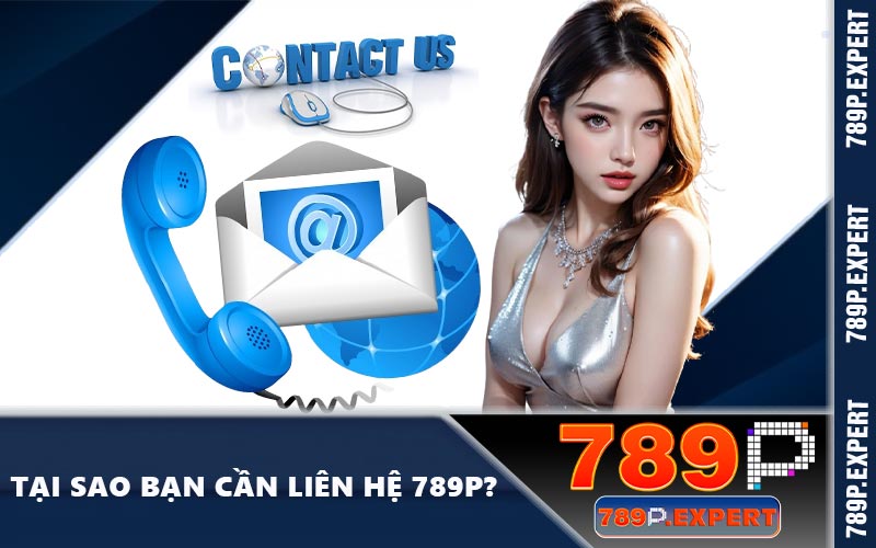 Tại sao bạn cần liên hệ 789P?