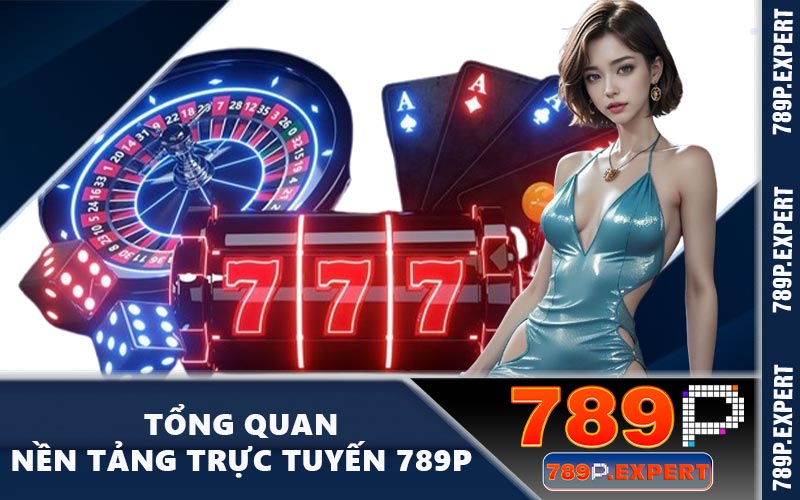 Tổng quan nền tảng trực tuyến 789P