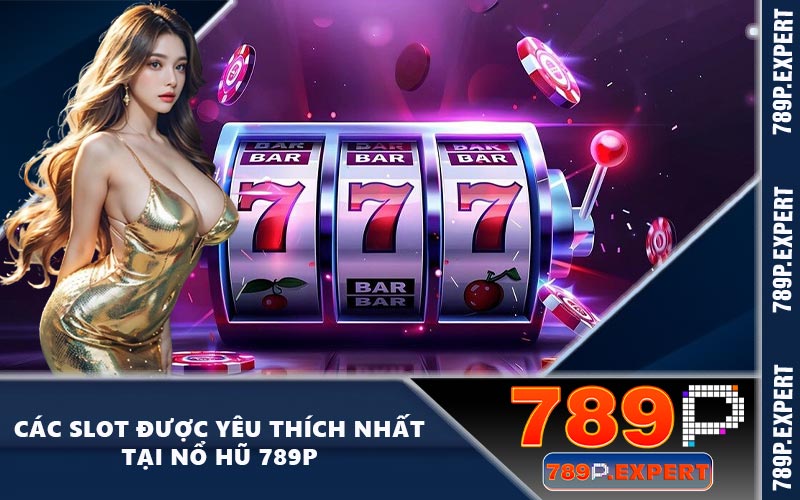 Các slot được yêu thích nhất tại nổ hũ 789P