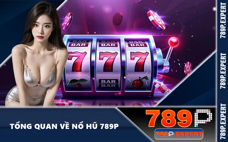 Tổng quan về nổ hũ 789P