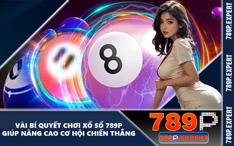 Vài bí quyết chơi xổ số 789P giúp nâng cao cơ hội chiến thắng