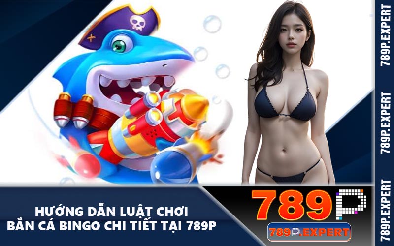 Hướng Dẫn Luật Chơi Bắn Cá Bingo Chi Tiết Tại 789P