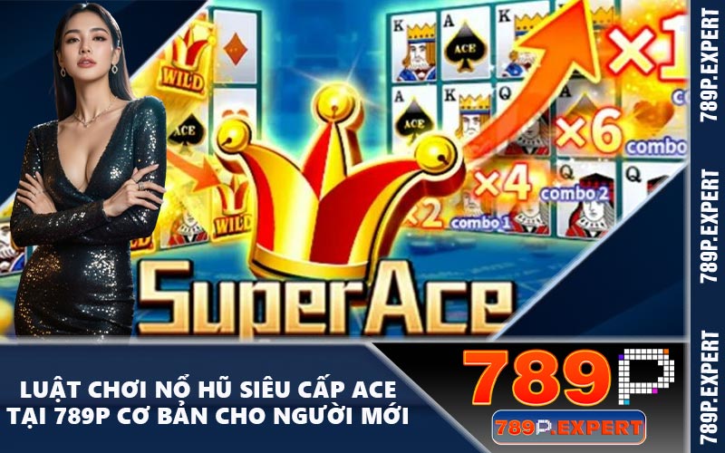 Luật Chơi Nổ Hũ Siêu Cấp Ace Tại 789P Cơ Bản Cho Người Mới