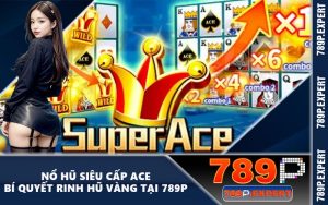 Nổ Hũ Siêu Cấp Ace - Bí Quyết Rinh Hũ Vàng Tại 789P